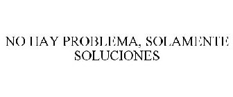 NO HAY PROBLEMA, SOLAMENTE SOLUCIONES