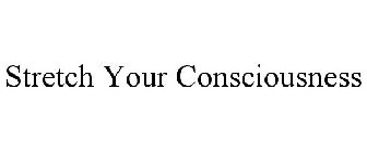 STRETCH YOUR CONSCIOUSNESS