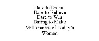 DARE TO DREAM DARE TO BELIEVE DARE TO WIN DARING TO MAKE MILLIONAIRES OF TODAY'S WOMAN