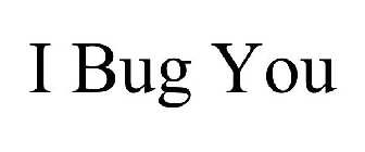 I BUG YOU