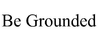 BE GROUNDED