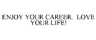 ENJOY YOUR CAREER. LOVE YOUR LIFE!