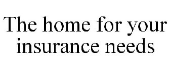 THE HOME FOR YOUR INSURANCE NEEDS