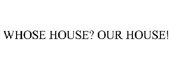 WHOSE HOUSE? OUR HOUSE!