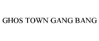 GHOS TOWN GANG BANG