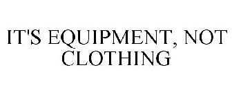 IT'S EQUIPMENT, NOT CLOTHING