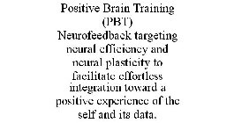 POSITIVE BRAIN TRAINING (PBT) NEUROFEEDBACK TARGETING NEURAL EFFICIENCY AND NEURAL PLASTICITY TO FACILITATE EFFORTLESS INTEGRATION TOWARD A POSITIVE EXPERIENCE OF THE SELF AND ITS DATA.