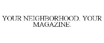 YOUR NEIGHBORHOOD. YOUR MAGAZINE.