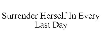 SURRENDER HERSELF IN EVERY LAST DAY