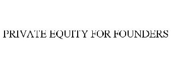 PRIVATE EQUITY FOR FOUNDERS