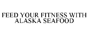 FEED YOUR FITNESS WITH ALASKA SEAFOOD