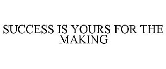 SUCCESS IS YOURS FOR THE MAKING