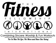 THE FITNESS FELLOWSHIP INTERNATIONAL COMBINING SINCERE WORSHIP & FUN WORKOUTS 'FOR IN HIM WE LIVE,WE MOVE AND HAVE OUR BEING'