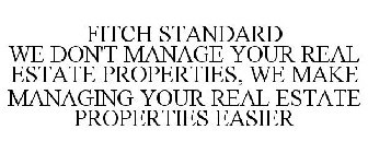 FITCH STANDARD WE DON'T MANAGE YOUR REAL ESTATE PROPERTIES, WE MAKE MANAGING YOUR REAL ESTATE PROPERTIES EASIER
