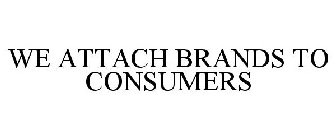 WE ATTACH BRANDS TO CONSUMERS
