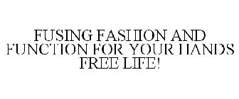 FUSING FASHION AND FUNCTION FOR YOUR HANDS FREE LIFE!