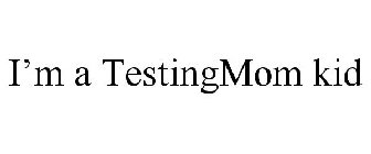 I'M A TESTINGMOM KID