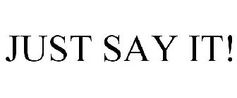 JUST SAY IT!