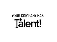 YOUR COMPANY HAS TALENT!