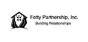 FETTY PARTNERSHIP, INC. BUILDING RELATIONSHIPS FPI