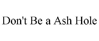 DON'T BE A ASH HOLE