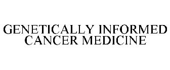 GENETICALLY INFORMED CANCER MEDICINE