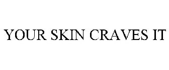 YOUR SKIN CRAVES IT