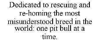 DEDICATED TO RESCUING AND RE-HOMING THE MOST MISUNDERSTOOD BREED IN THE WORLD: ONE PIT BULL AT A TIME.
