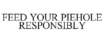 FEED YOUR PIEHOLE RESPONSIBLY