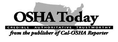OSHA TODAY CREDIBLE AUTHORITATIVE TRUSTWORTHY FROM THE PUBLISHER OF CAL-OSHA REPORTER