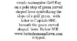 SIMPLE RECTANGULAR GOLF FLAG ON A POLE ATOP OF GREEN CURVED SHAPED LAWN SYMBOLIZING THE SLOPE OF A GOLF GREEN, WITH LETTER IN CAPITALS BHL BENEATH THE GREEN CURVED SHAPED LAWN. BELOW BHL WWW.BETTERHOM