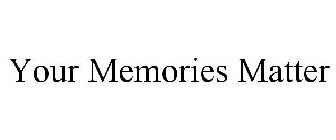 YOUR MEMORIES MATTER