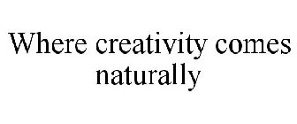 WHERE CREATIVITY COMES NATURALLY