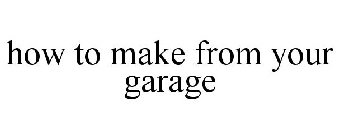 HOW TO MAKE FROM YOUR GARAGE