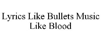LYRICS LIKE BULLETS MUSIC LIKE BLOOD
