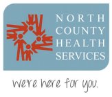 NORTH COUNTY HEALTH SERVICES WE'RE HERE FOR YOU.