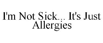 I'M NOT SICK... IT'S JUST ALLERGIES