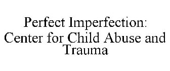 PERFECT IMPERFECTION: CENTER FOR CHILD ABUSE AND TRAUMA