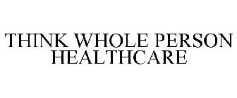 THINK WHOLE PERSON HEALTHCARE
