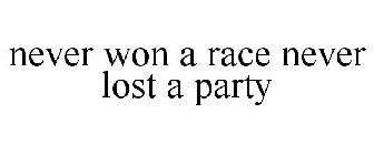 NEVER WON A RACE NEVER LOST A PARTY