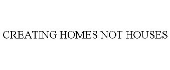 CREATING HOMES NOT HOUSES