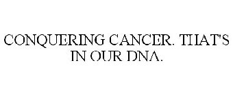 CONQUERING CANCER. THAT'S IN OUR DNA.