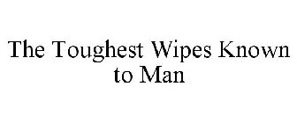 THE TOUGHEST WIPES KNOWN TO MAN
