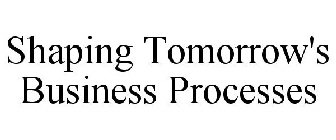 SHAPING TOMORROW'S BUSINESS PROCESSES