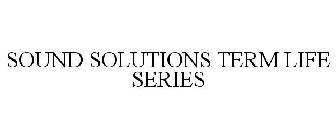 SOUND SOLUTIONS TERM LIFE SERIES