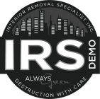INTERIOR REMOVAL SPECIALIST INC. IRS DEMO ALWAYS GREEN DESTRUCTION WITH CARE