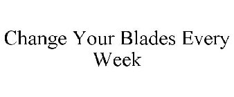 CHANGE YOUR BLADES EVERY WEEK