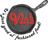 VIC'S IT'S JUST GOOD OL' FASHIONED FOOD!