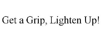 GET A GRIP, LIGHTEN UP!