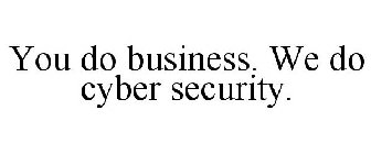 YOU DO BUSINESS. WE DO CYBER SECURITY.